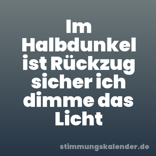 Im Halbdunkel ist Rückzug sicher ich dimme das Licht