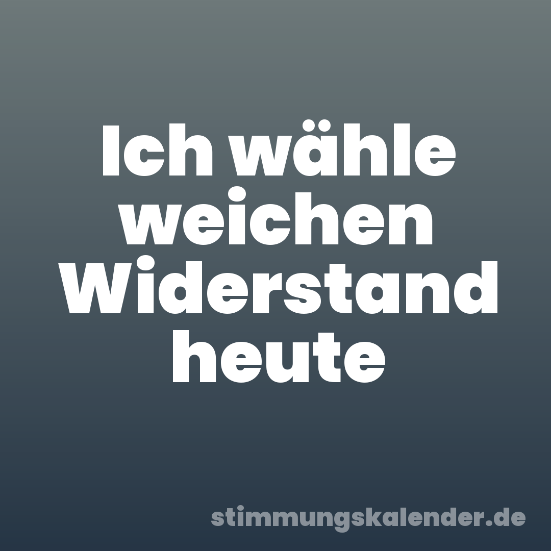 Ich wähle weichen Widerstand heute