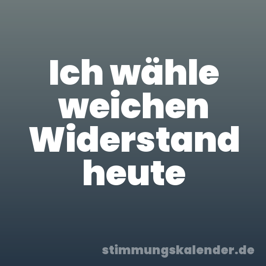 Ich wähle weichen Widerstand heute