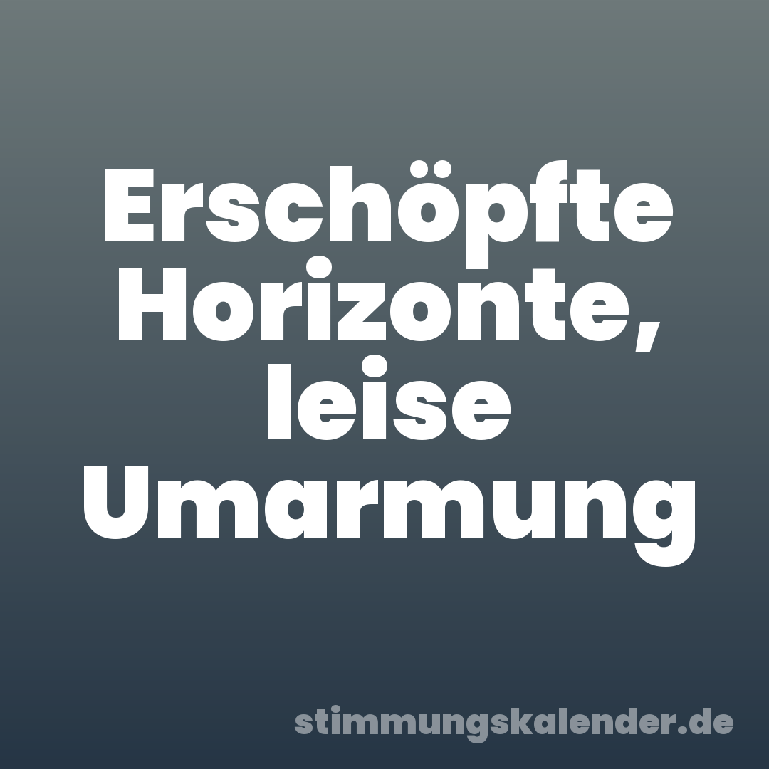 Erschöpfte Horizonte, leise Umarmung