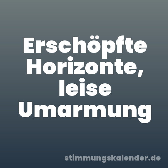 Erschöpfte Horizonte, leise Umarmung