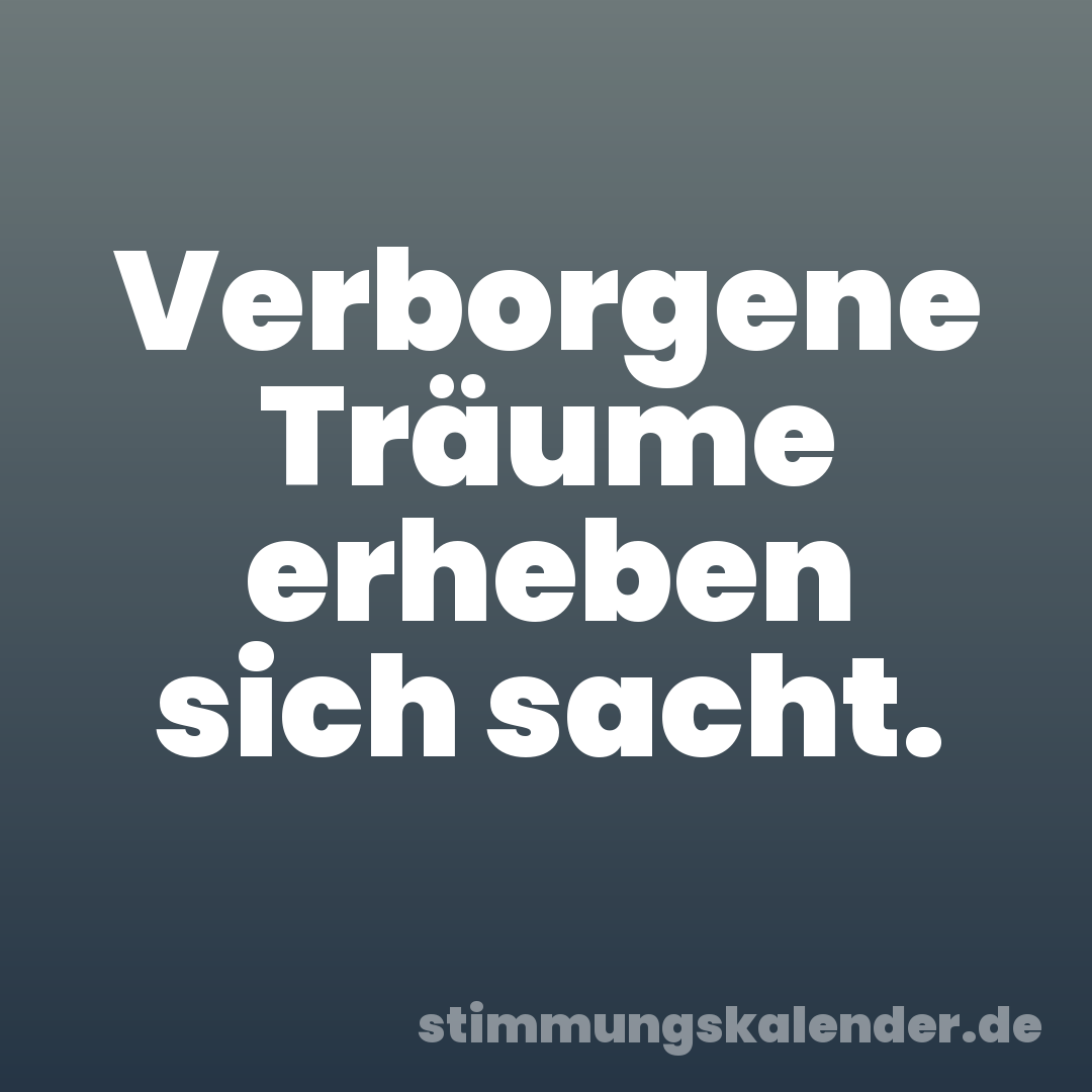 Verborgene Träume erheben sich sacht.