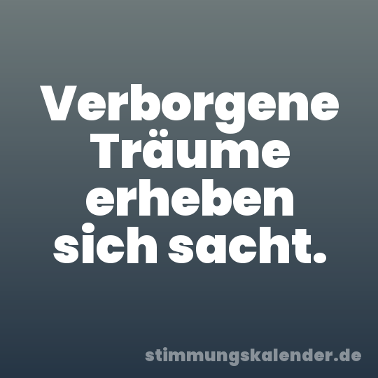 Verborgene Träume erheben sich sacht.