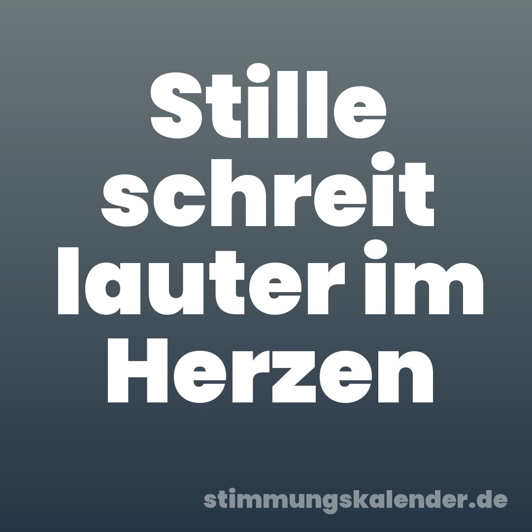 Stille schreit lauter im Herzen