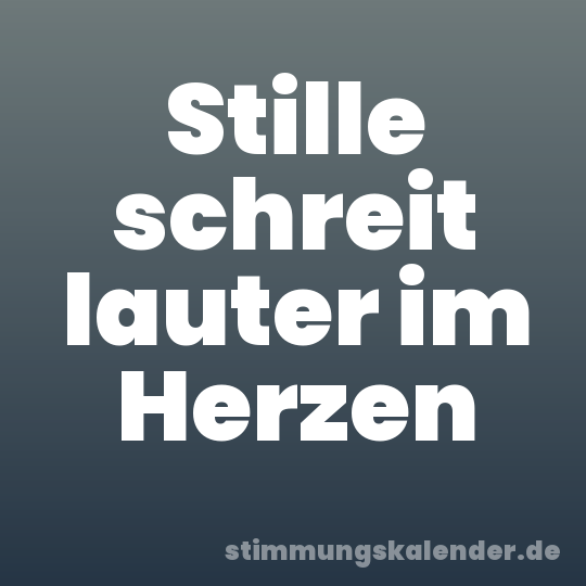 Stille schreit lauter im Herzen