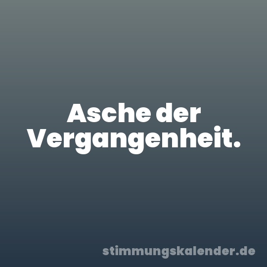 Asche der Vergangenheit.