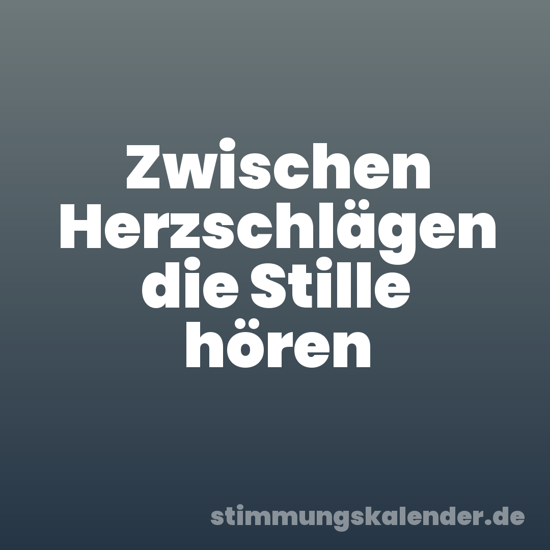 Zwischen Herzschlägen die Stille hören