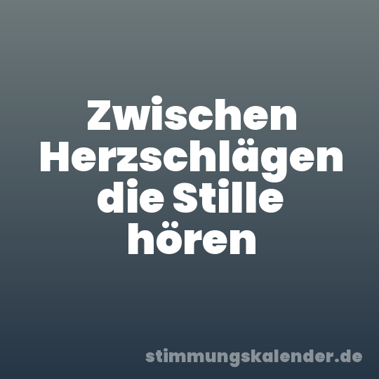 Zwischen Herzschlägen die Stille hören