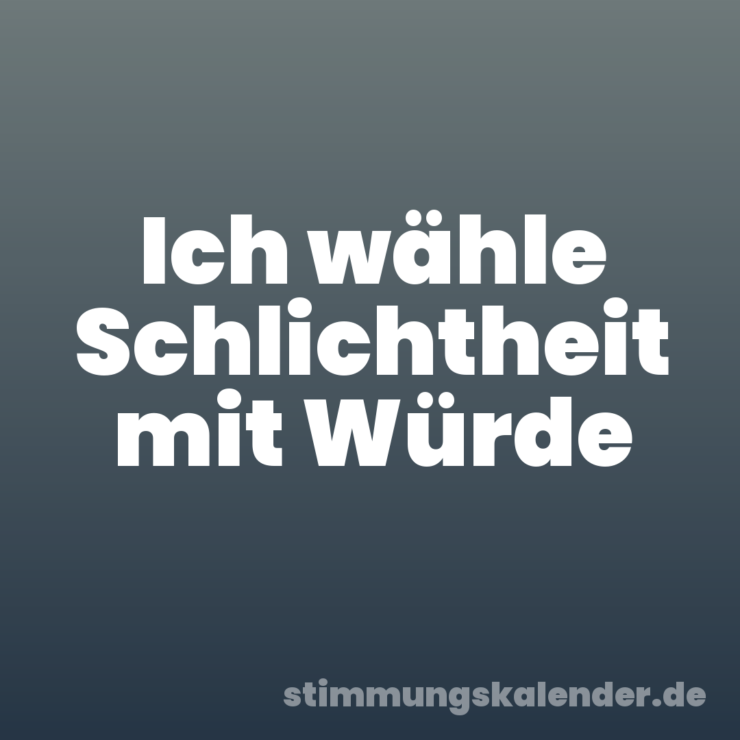Ich wähle Schlichtheit mit Würde