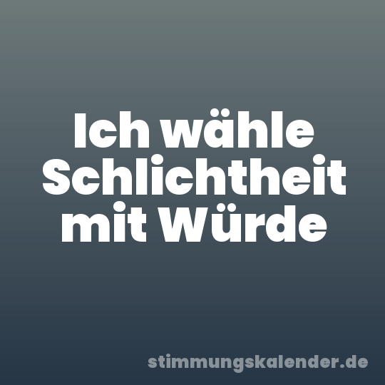 Ich wähle Schlichtheit mit Würde