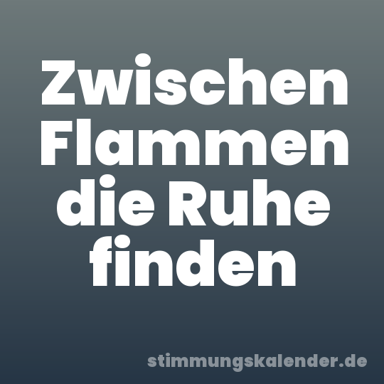 Zwischen Flammen die Ruhe finden