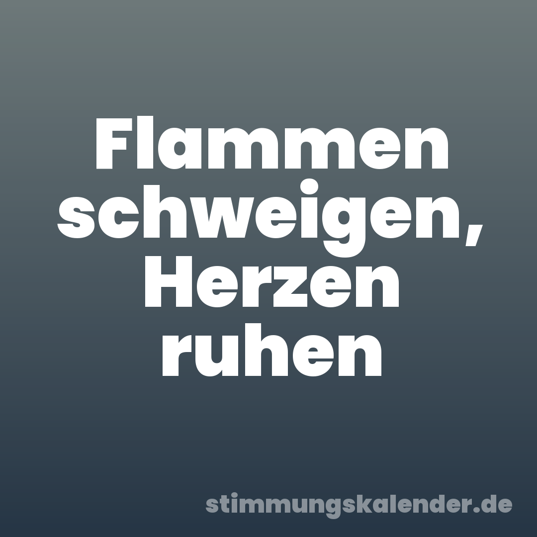 Flammen schweigen, Herzen ruhen