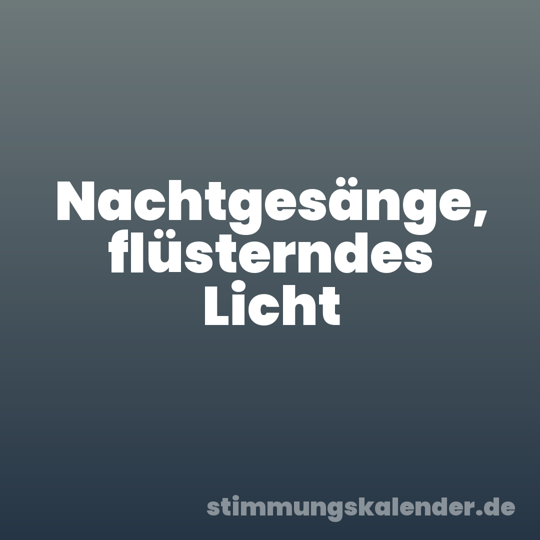 Nachtgesänge, flüsterndes Licht