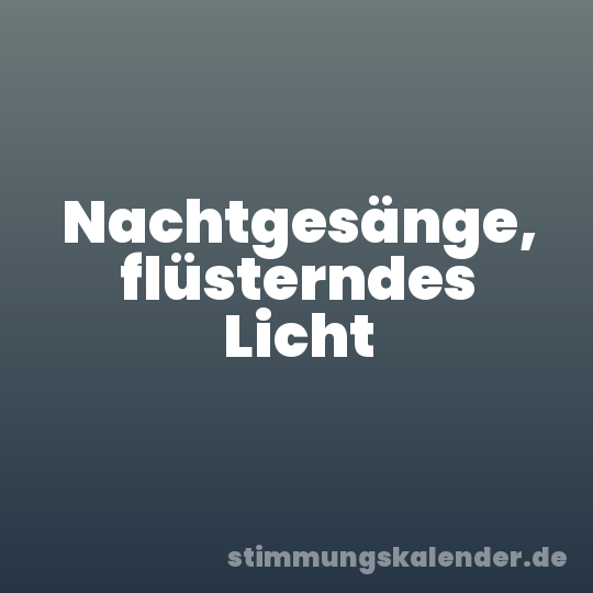 Nachtgesänge, flüsterndes Licht