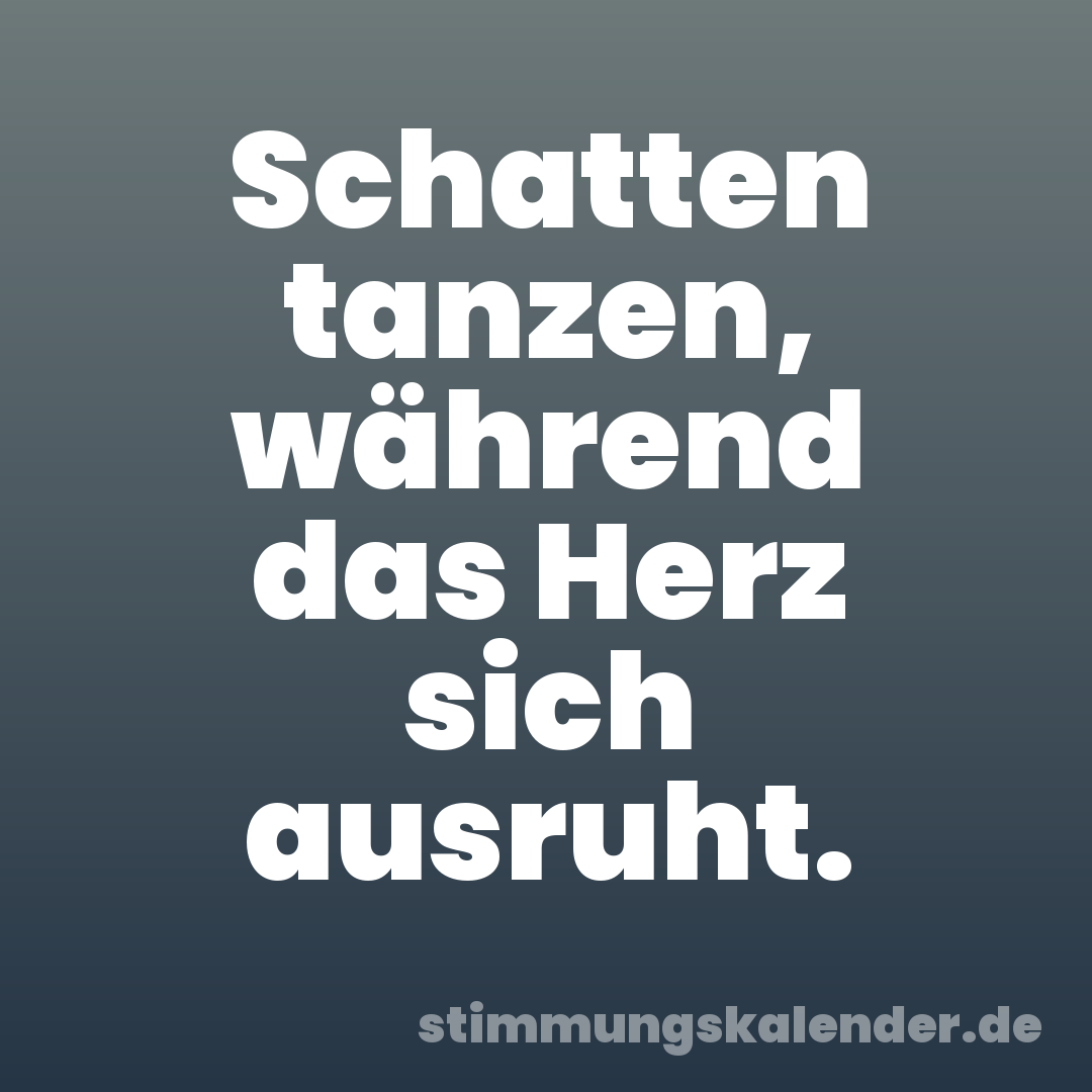 Schatten tanzen, während das Herz sich ausruht.
