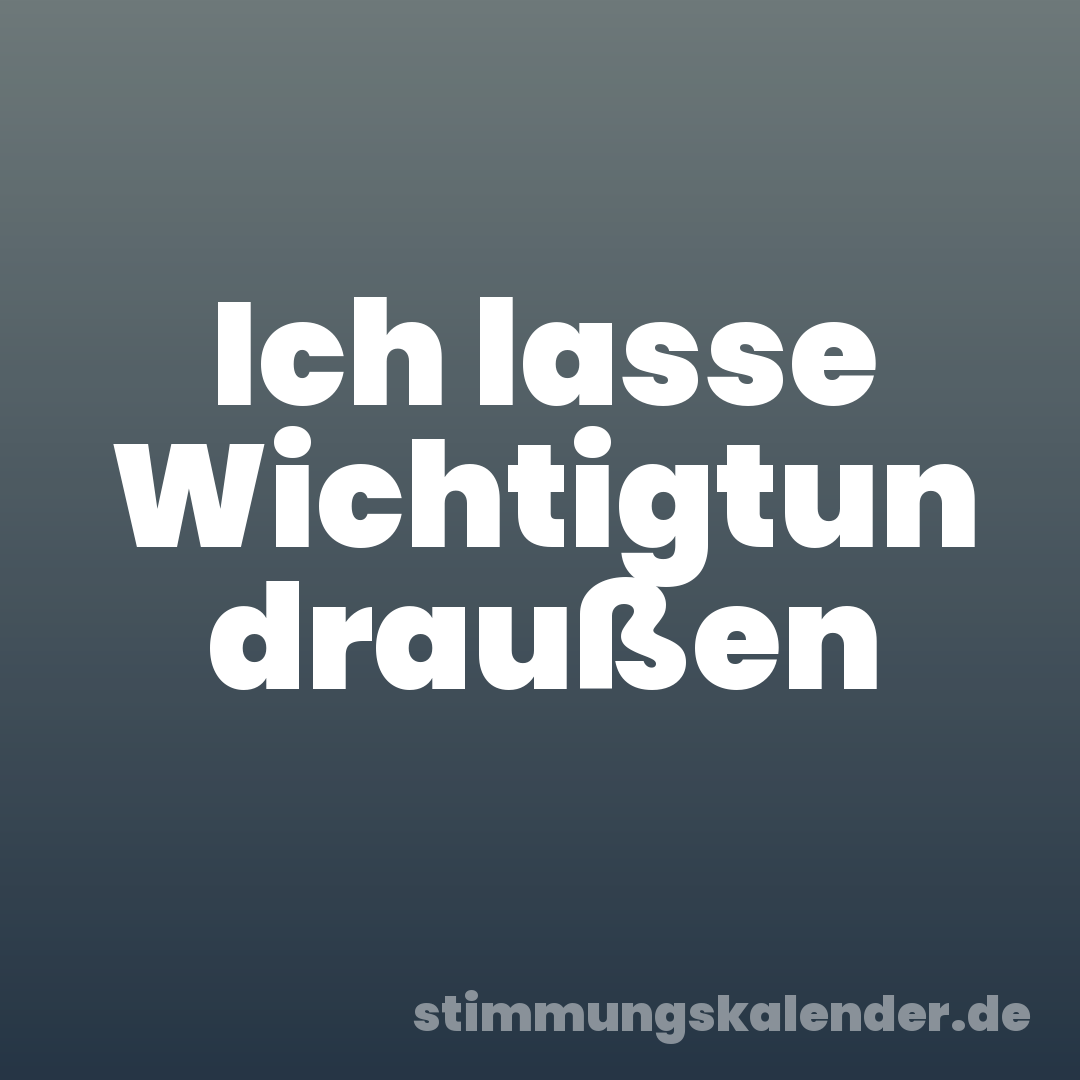 Ich lasse Wichtigtun draußen