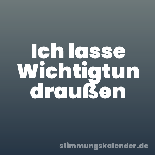 Ich lasse Wichtigtun draußen