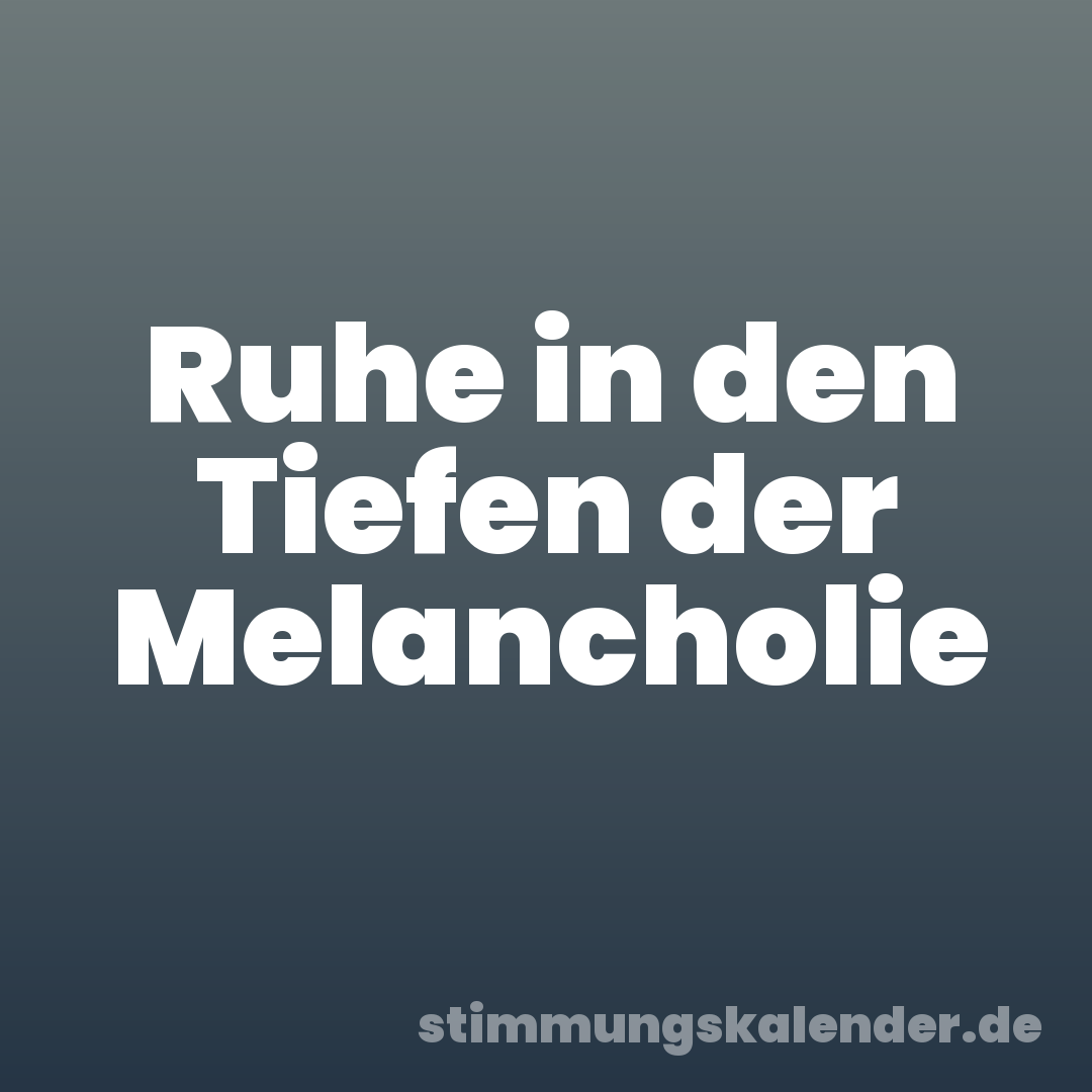 Ruhe in den Tiefen der Melancholie