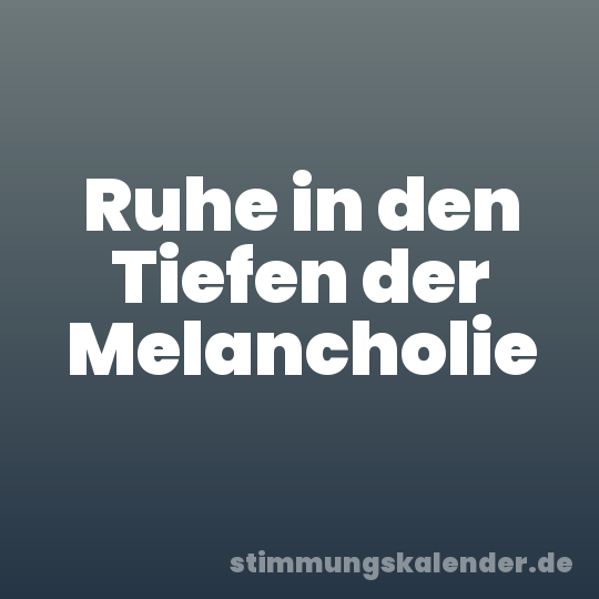 Ruhe in den Tiefen der Melancholie