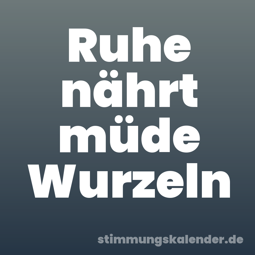Ruhe nährt müde Wurzeln