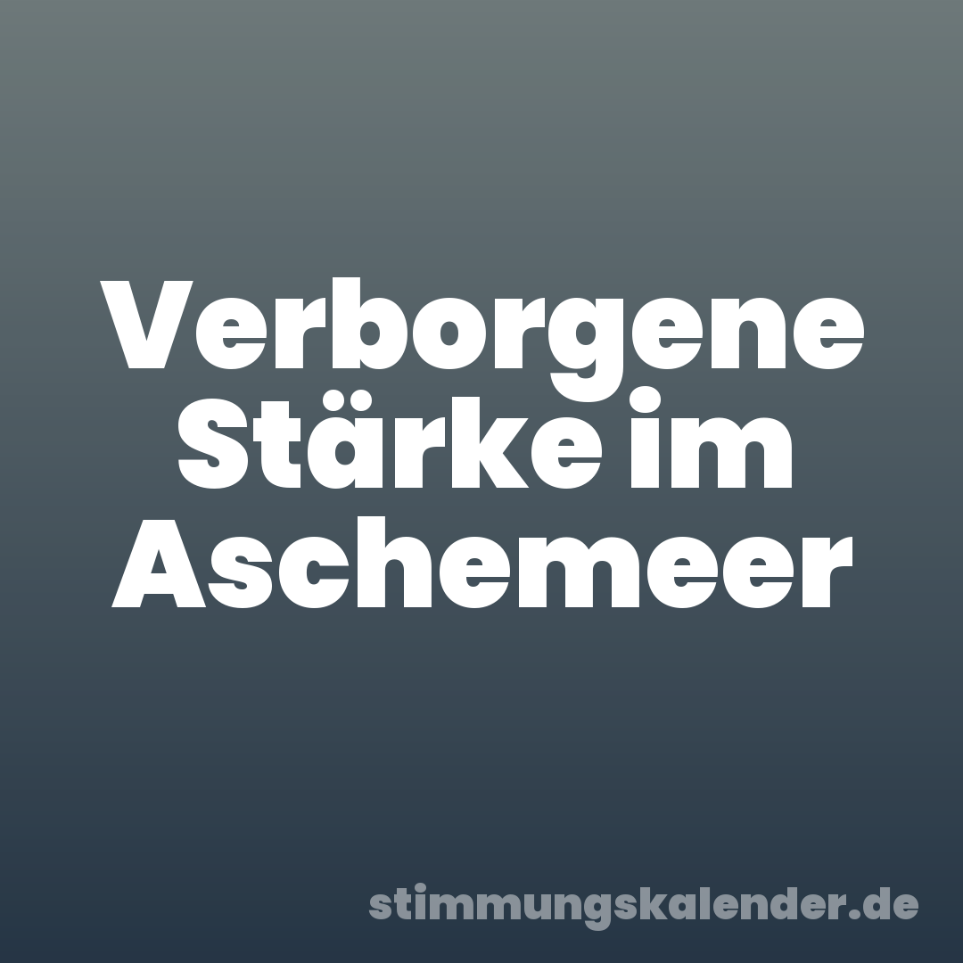 Verborgene Stärke im Aschemeer