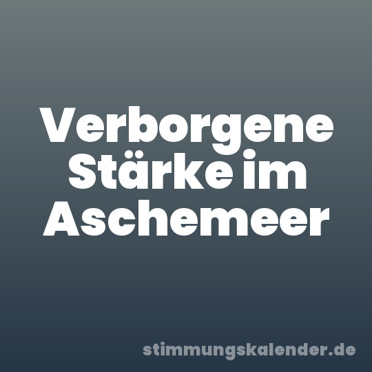 Verborgene Stärke im Aschemeer