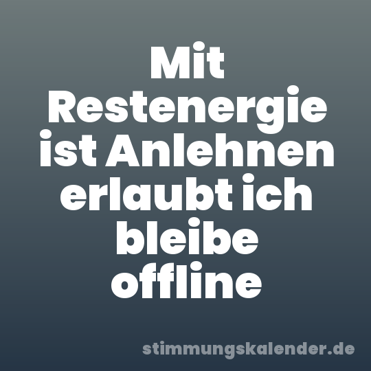 Mit Restenergie ist Anlehnen erlaubt ich bleibe offline
