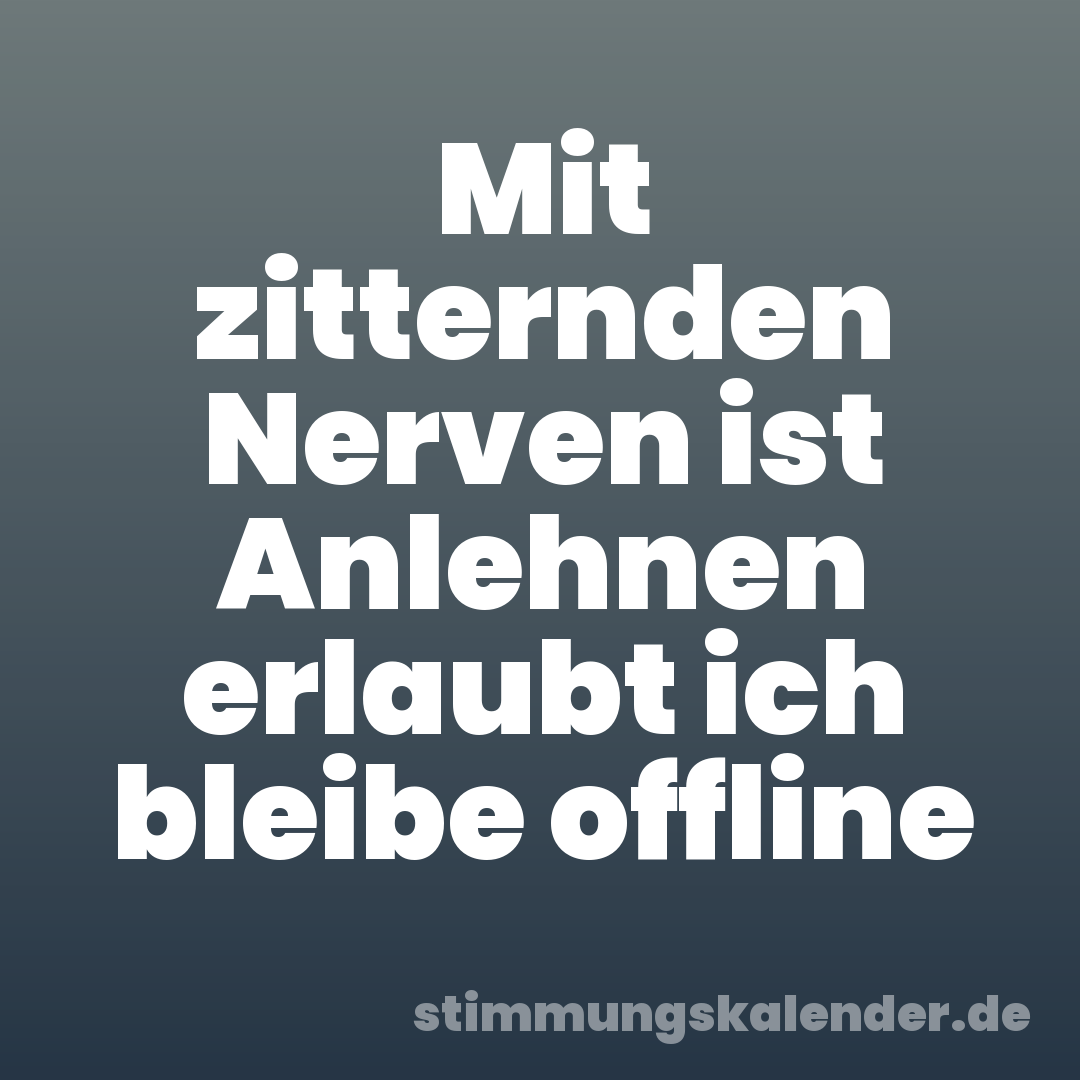 Mit zitternden Nerven ist Anlehnen erlaubt ich bleibe offline