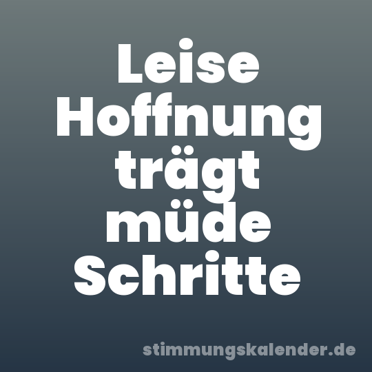 Leise Hoffnung trägt müde Schritte