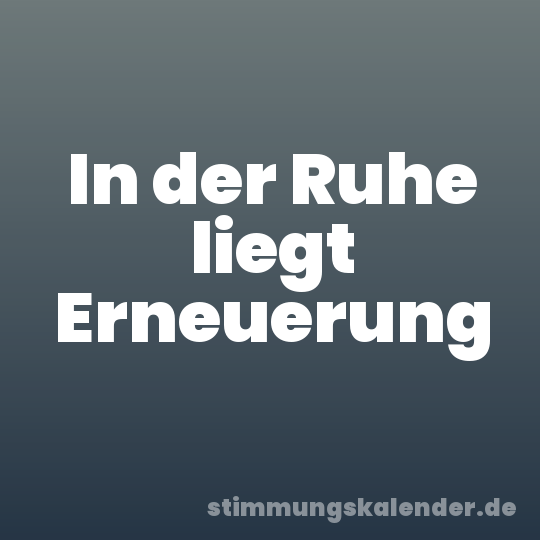 In der Ruhe liegt Erneuerung