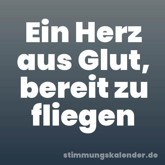 Ein Herz aus Glut, bereit zu fliegen