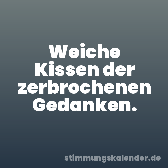 Weiche Kissen der zerbrochenen Gedanken.