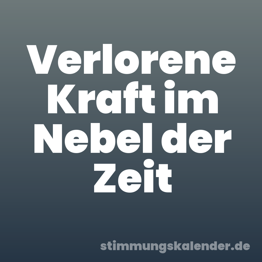 Verlorene Kraft im Nebel der Zeit