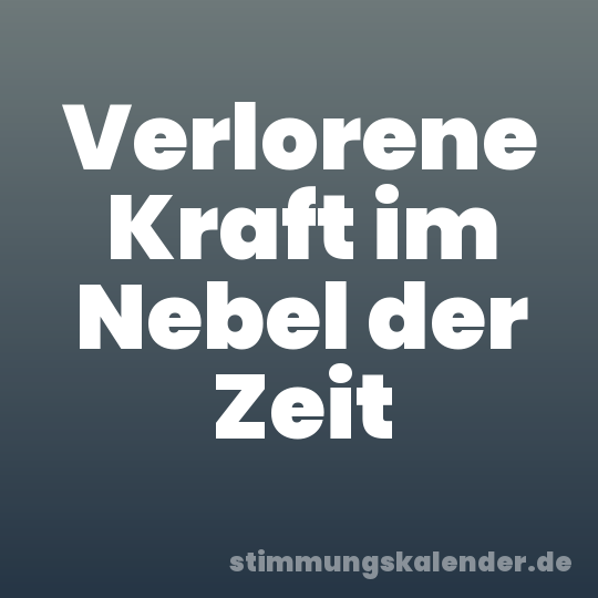 Verlorene Kraft im Nebel der Zeit