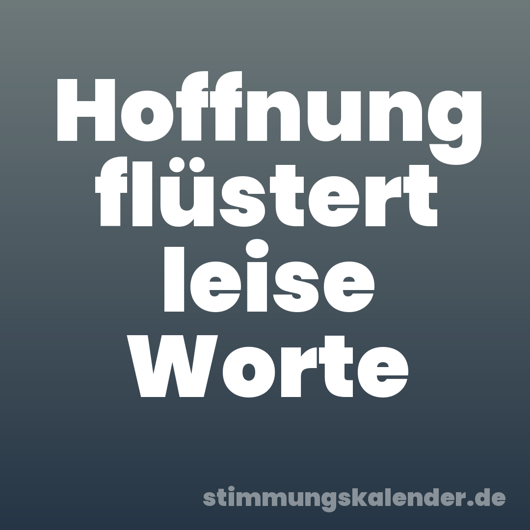 Hoffnung flüstert leise Worte