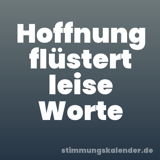 Hoffnung flüstert leise Worte