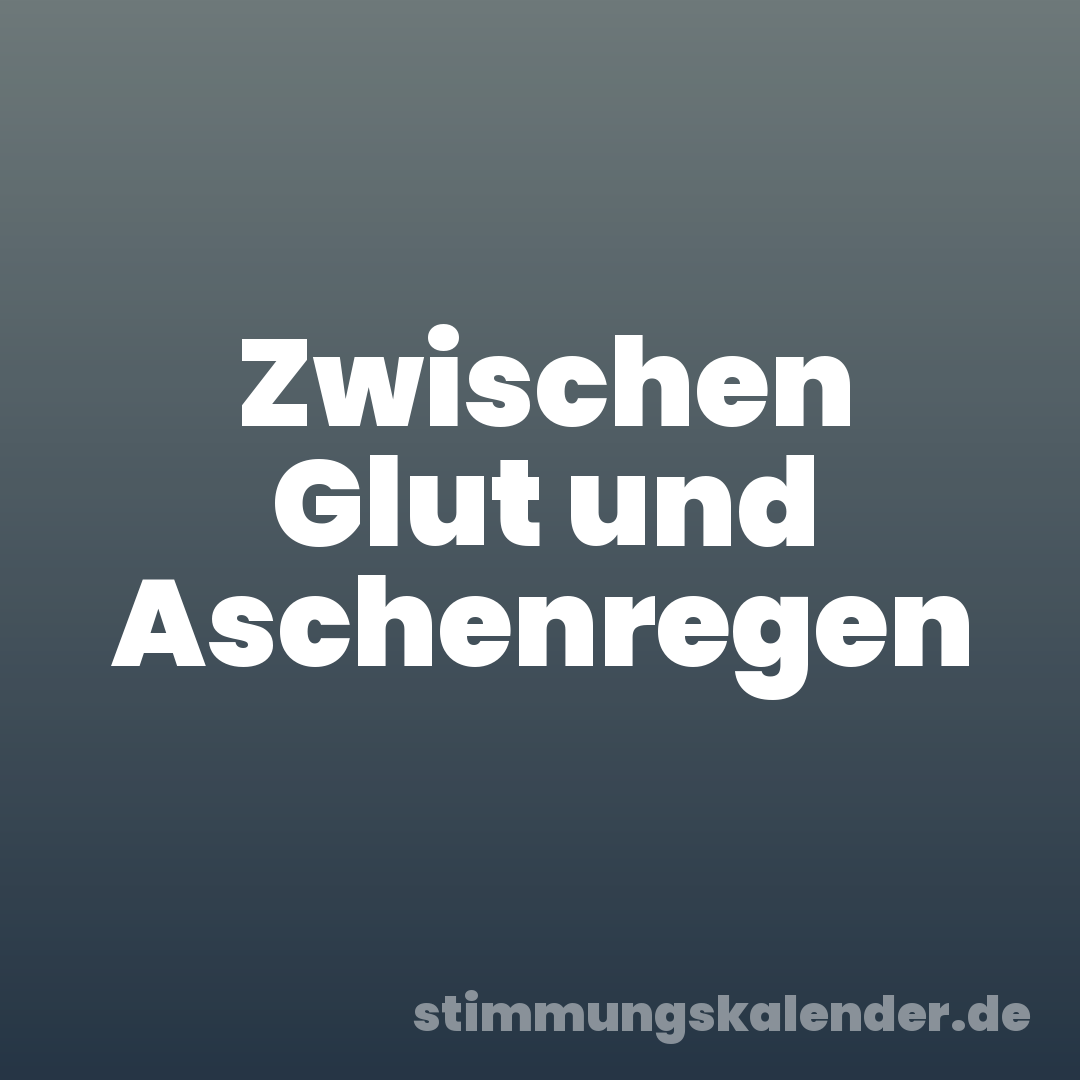 Zwischen Glut und Aschenregen