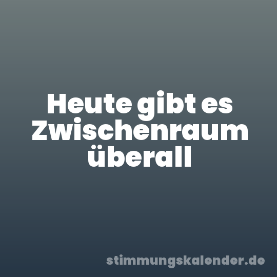 Heute gibt es Zwischenraum überall