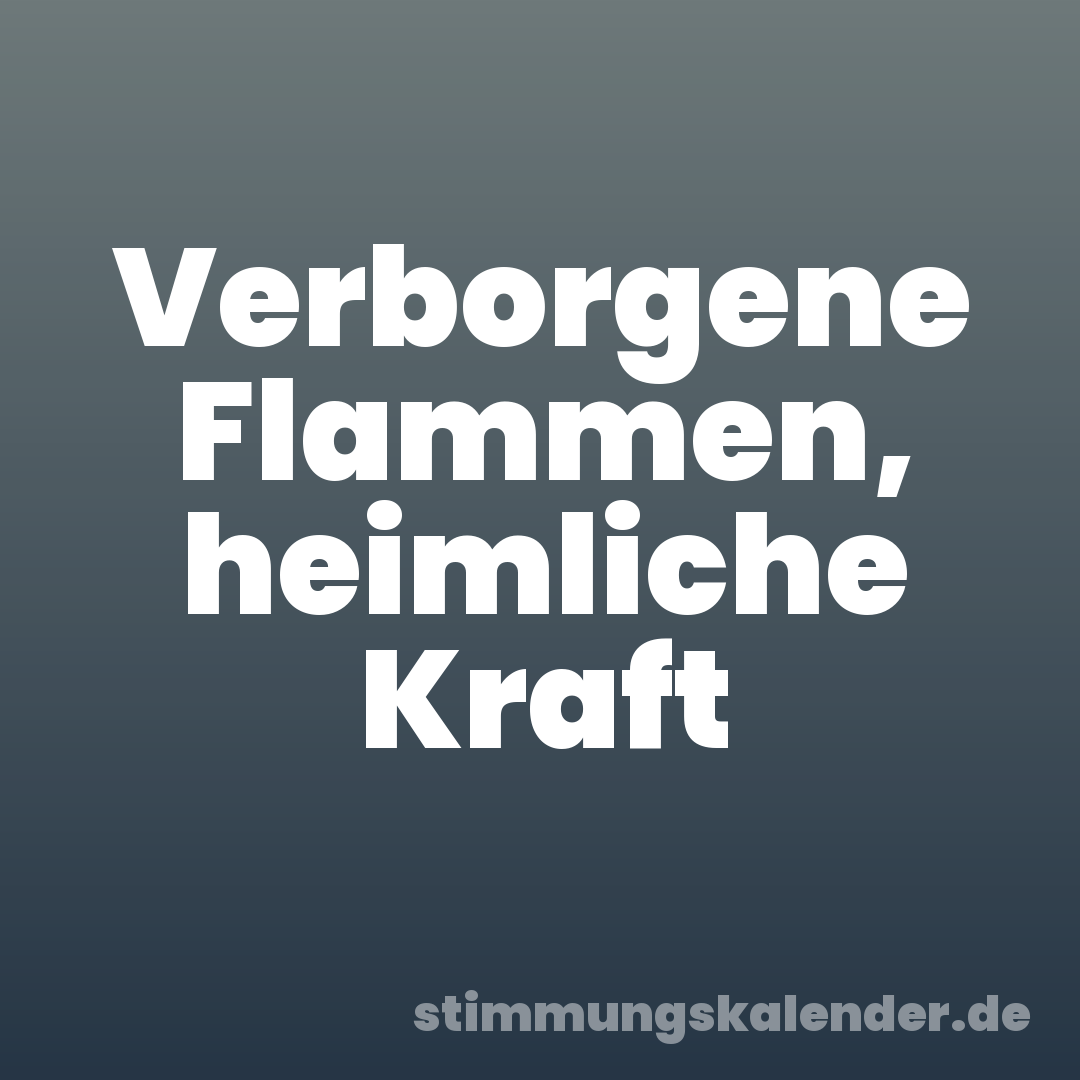 Verborgene Flammen, heimliche Kraft