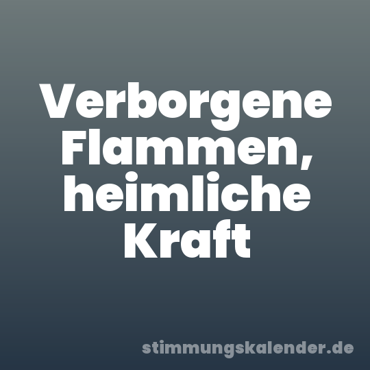 Verborgene Flammen, heimliche Kraft