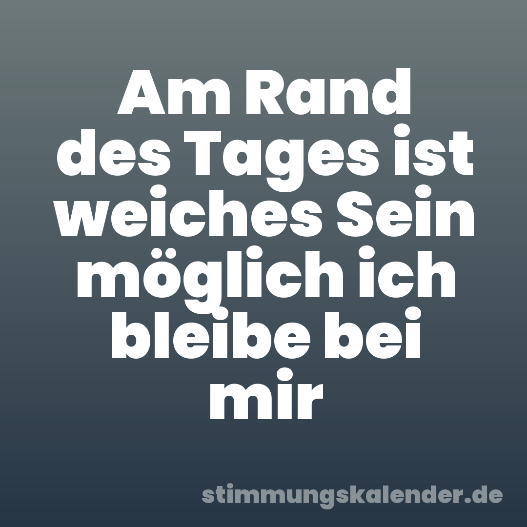 Am Rand des Tages ist weiches Sein möglich ich bleibe bei mir