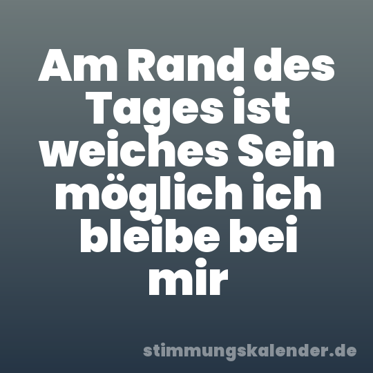 Am Rand des Tages ist weiches Sein möglich ich bleibe bei mir