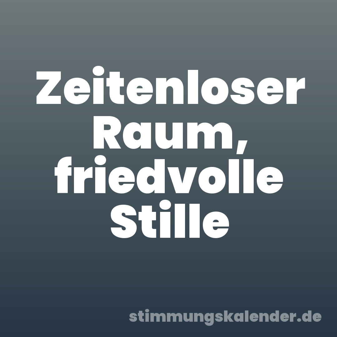 Zeitenloser Raum, friedvolle Stille