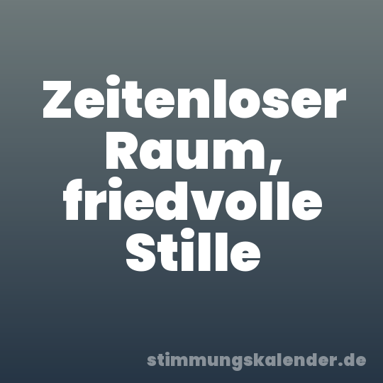 Zeitenloser Raum, friedvolle Stille