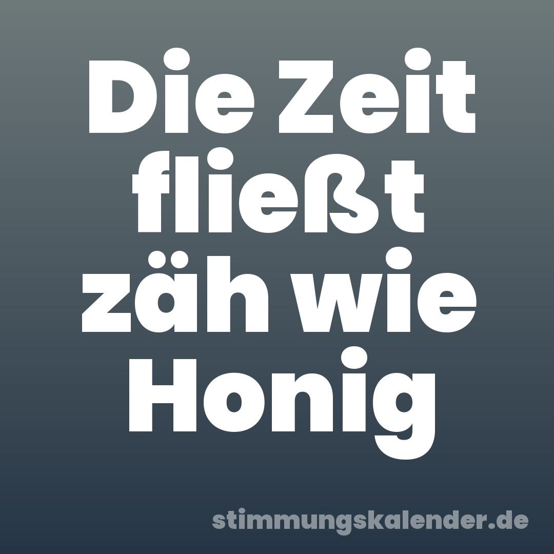 Die Zeit fließt zäh wie Honig