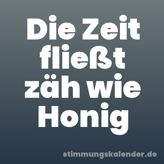 Die Zeit fließt zäh wie Honig