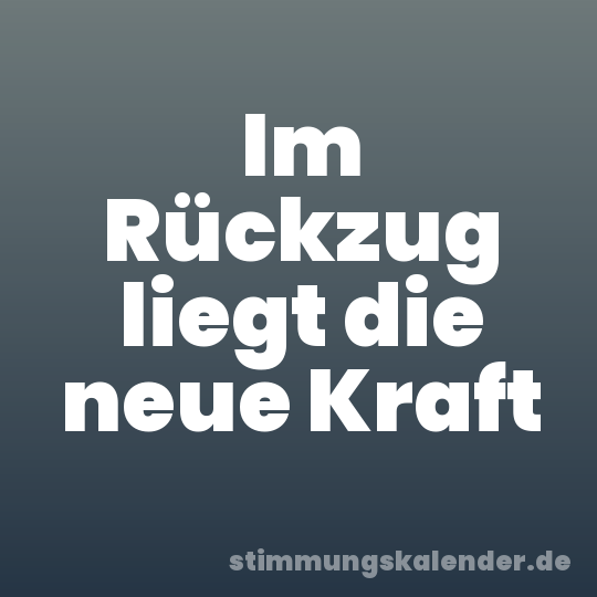 Im Rückzug liegt die neue Kraft