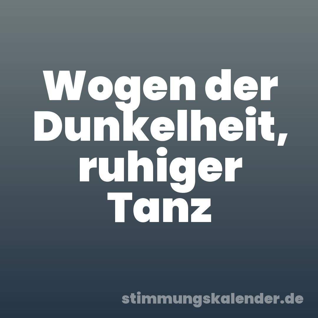Wogen der Dunkelheit, ruhiger Tanz