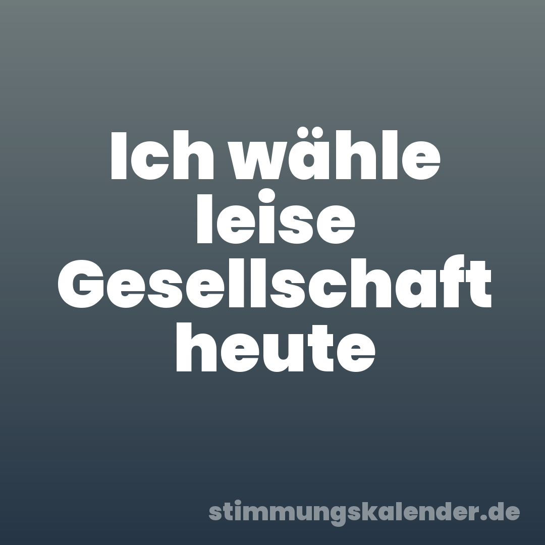 Ich wähle leise Gesellschaft heute