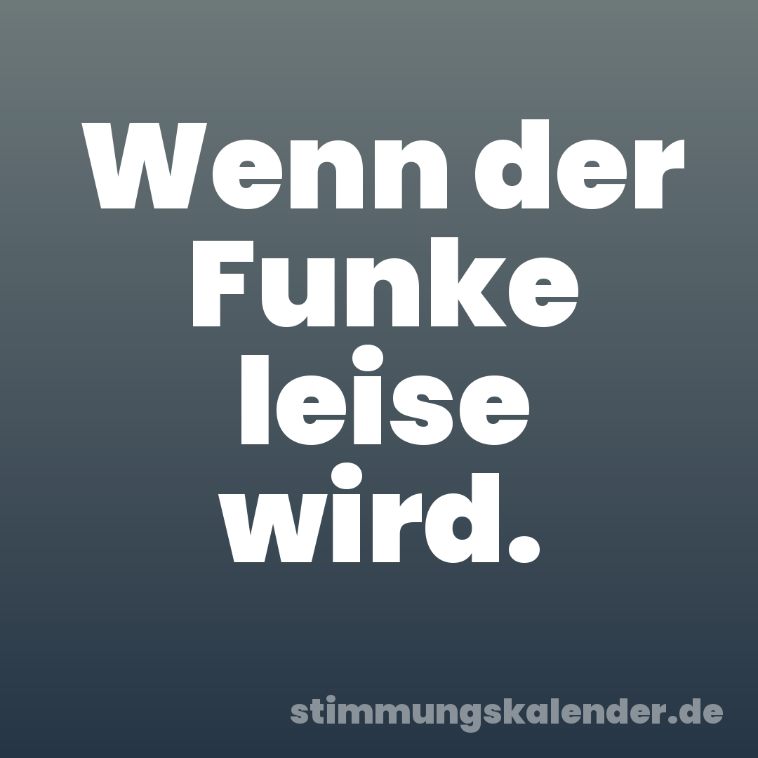 Wenn der Funke leise wird.